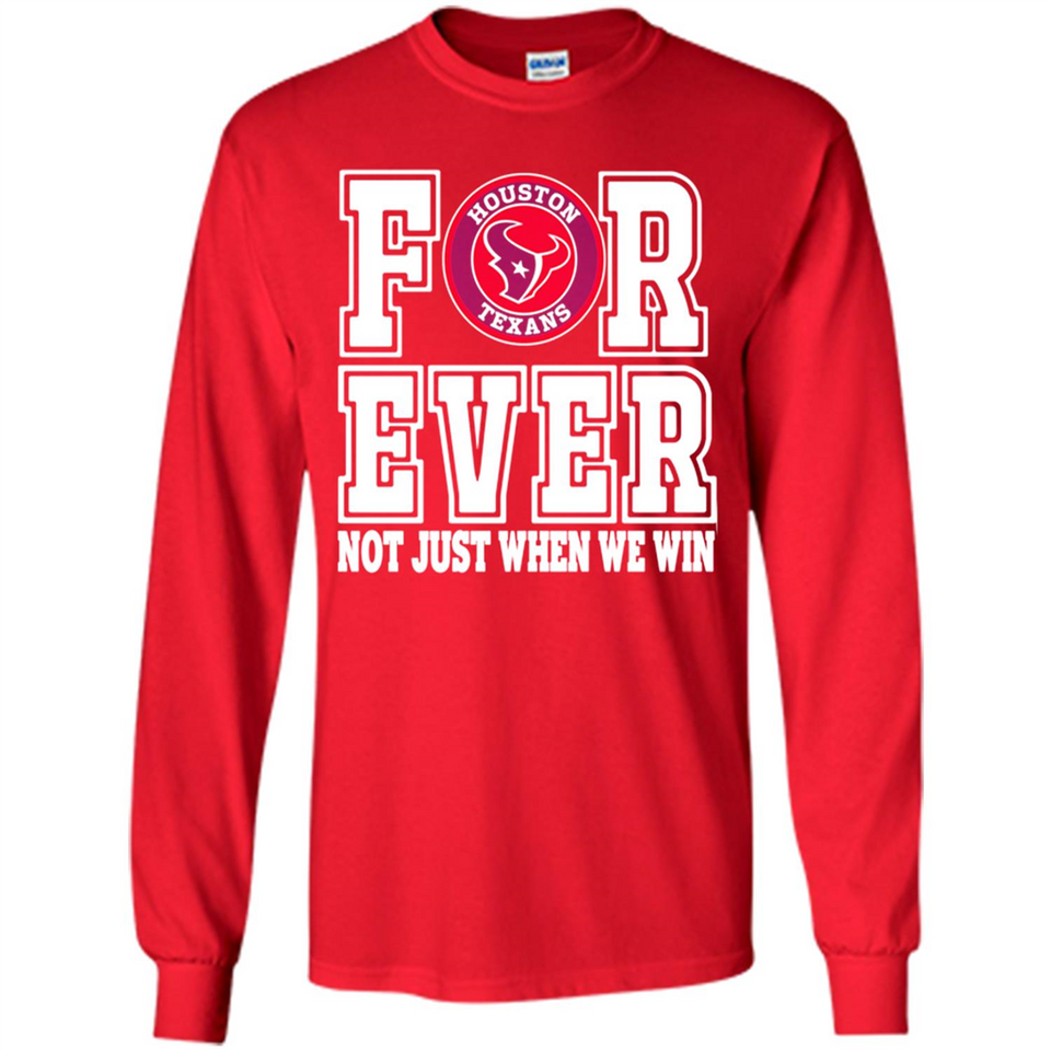 Houston Texans Forever For ever not just when we win - Long Sleeve T-Shirt