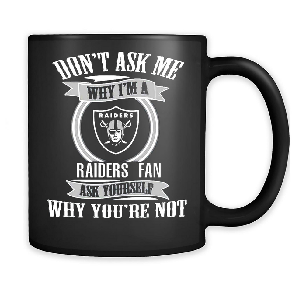 Don't Ask Me Why I'm A Oakland Raiders Fan Ask Yourself