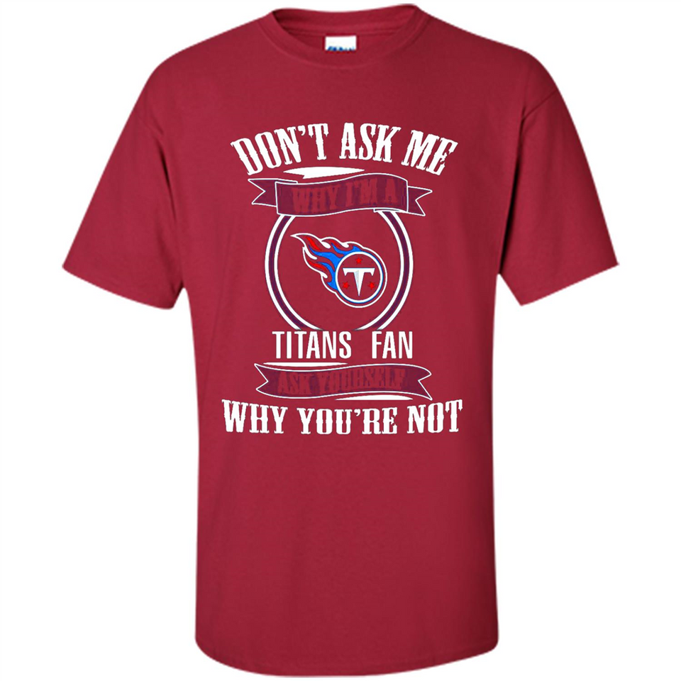 Don't Ask Me Why I'm A Tennessee Titans Fan Ask Yourself