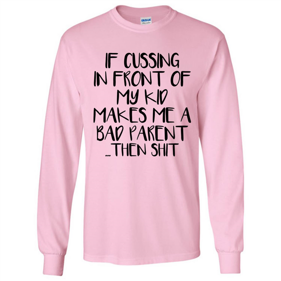 If cussing In front of my kids makes me a bad Parent then shit - Long Sleeve T-Shirt