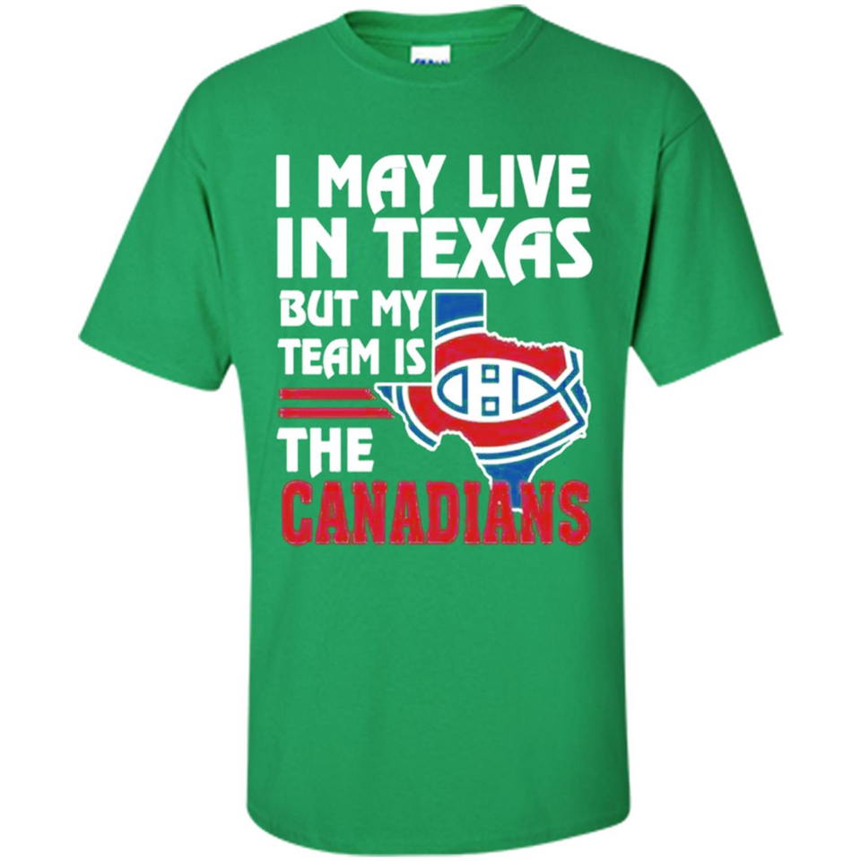 I May Live In Texas But My Team Is The Canadians - Shirt