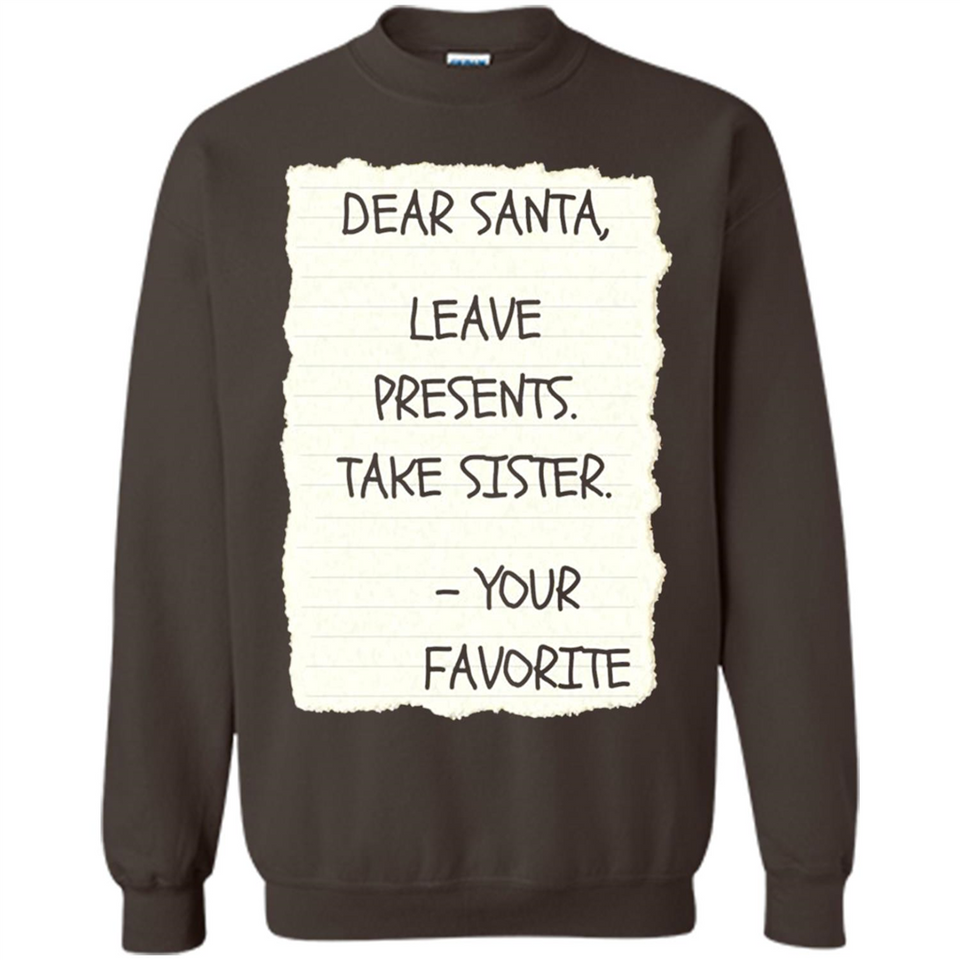 Dear Santa Leave Presents Take Sister Christmas - Sweatshirt