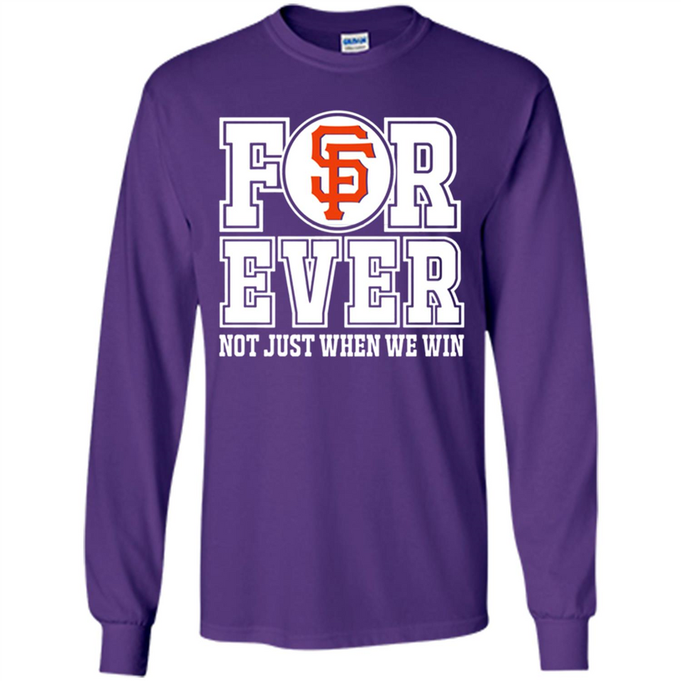 San Francisco Giants Forever For ever not just when we win - Long Sleeve T-Shirt