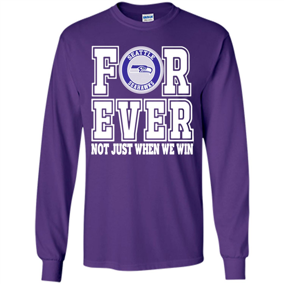 Seattle Seahawks Forever For ever not just when we win - Long Sleeve T-Shirt