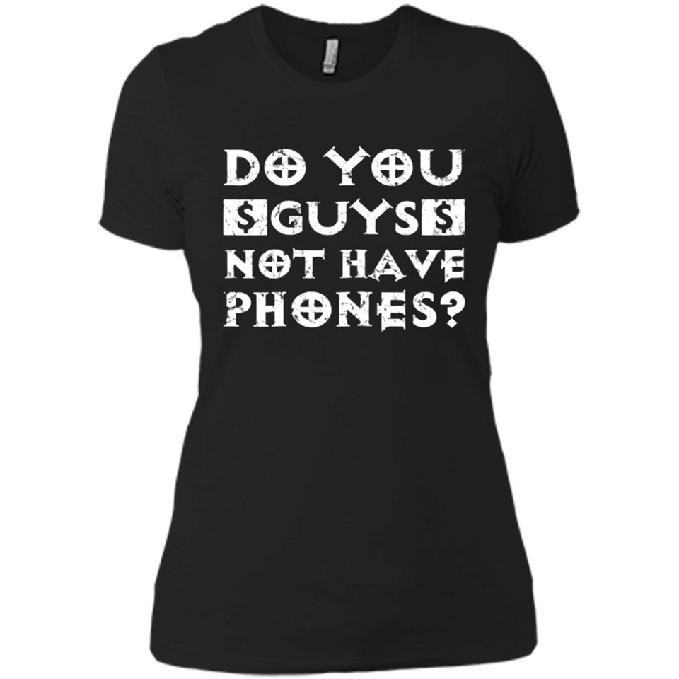 Do You Guys Not Have Phones Funny Quote - Ladies' Boyfriend T-Shirt