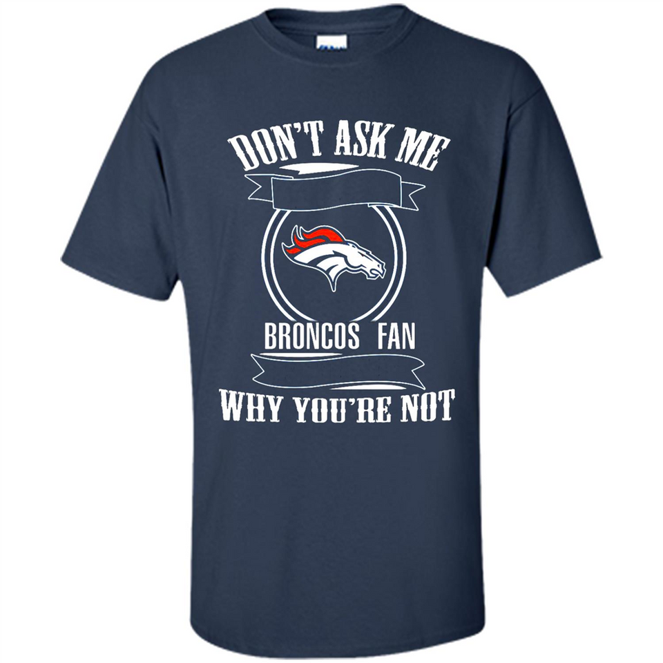 Don't Ask Me Why I'm A Denver Broncos Fan Ask Yourself