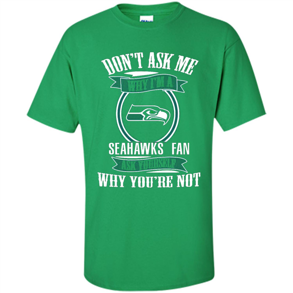 Don't Ask Me Why I'm A Seattle Seahawks Fan Ask Yourself