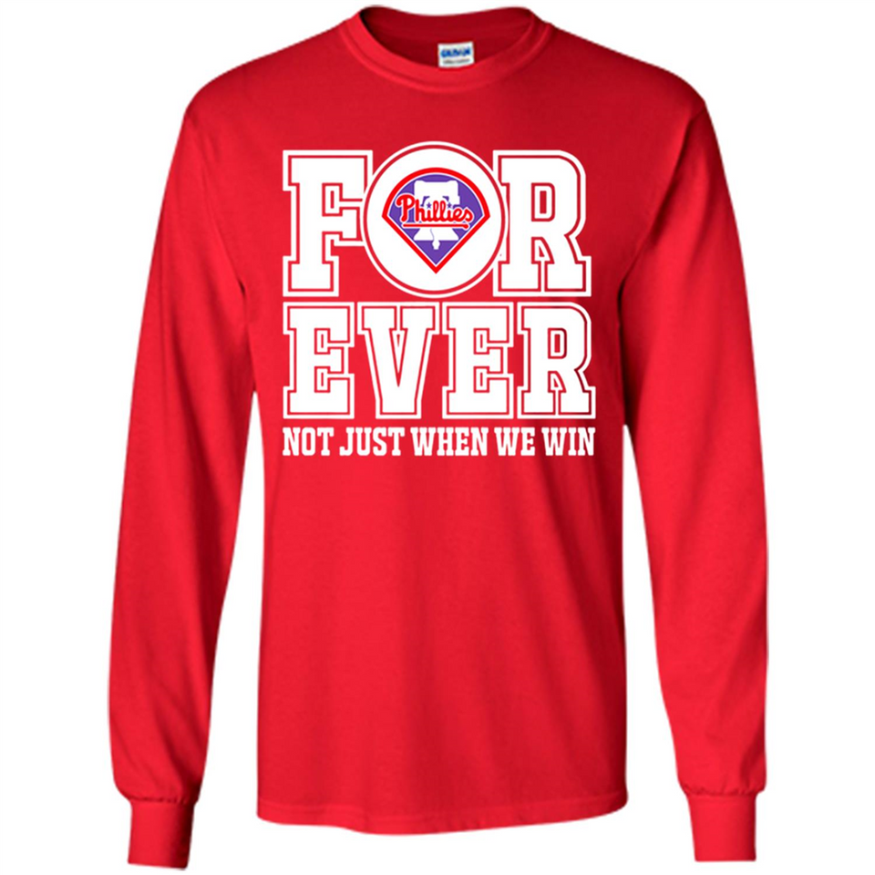 Philadelphia Phillies Forever For ever not just when we win - Long Sleeve T-Shirt