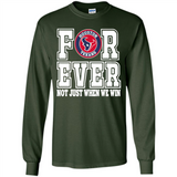 Houston Texans Forever For ever not just when we win - Long Sleeve T-Shirt