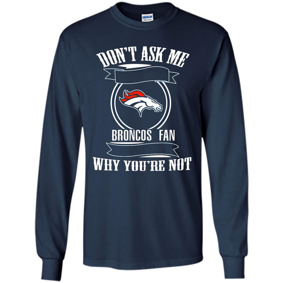 Don't Ask Me Why I'm A Denver Broncos Fan Ask Yourself