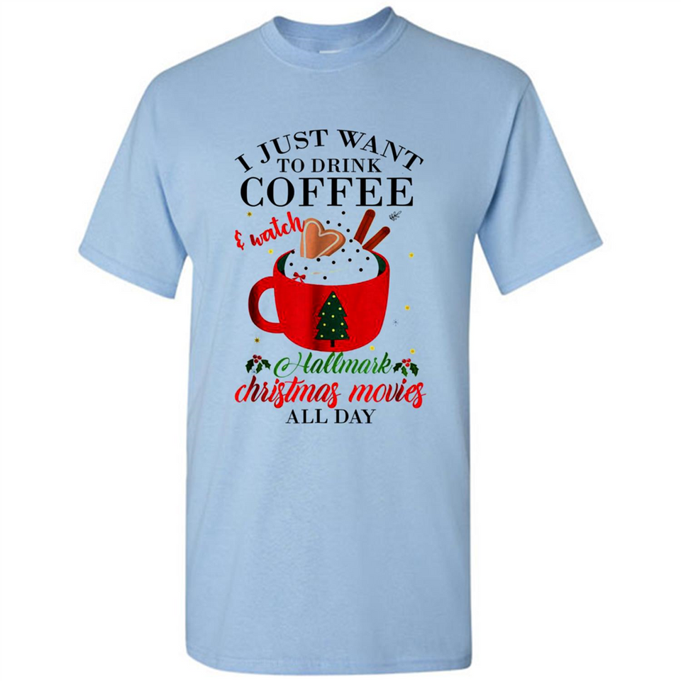 I Just Want To Drink Coffee And Watch Hallmark Christmas Movies All Day MERCHCUTE - Shirt