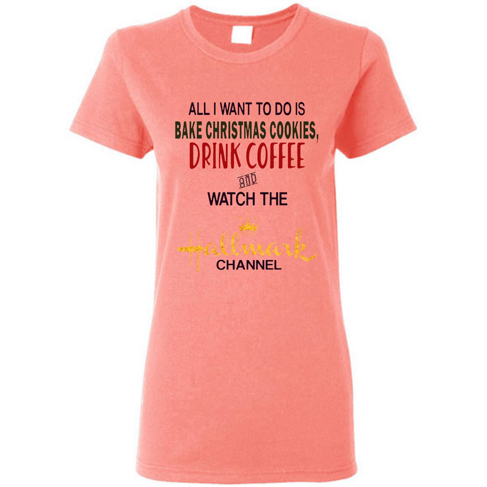 All I Want To Do Is Bake Christmas Cookies Drink Coffee And Watch The Hallmark Channel - Ladies Short-Sleeve