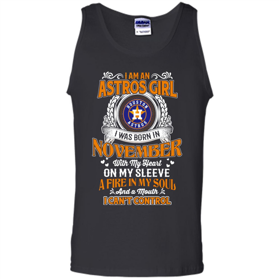 I Am An Houston Astros Girl I Was Born In November With My Heart On My Sleeve A Fire In My Soul And A Mouth I Cant Control - Tank Top
