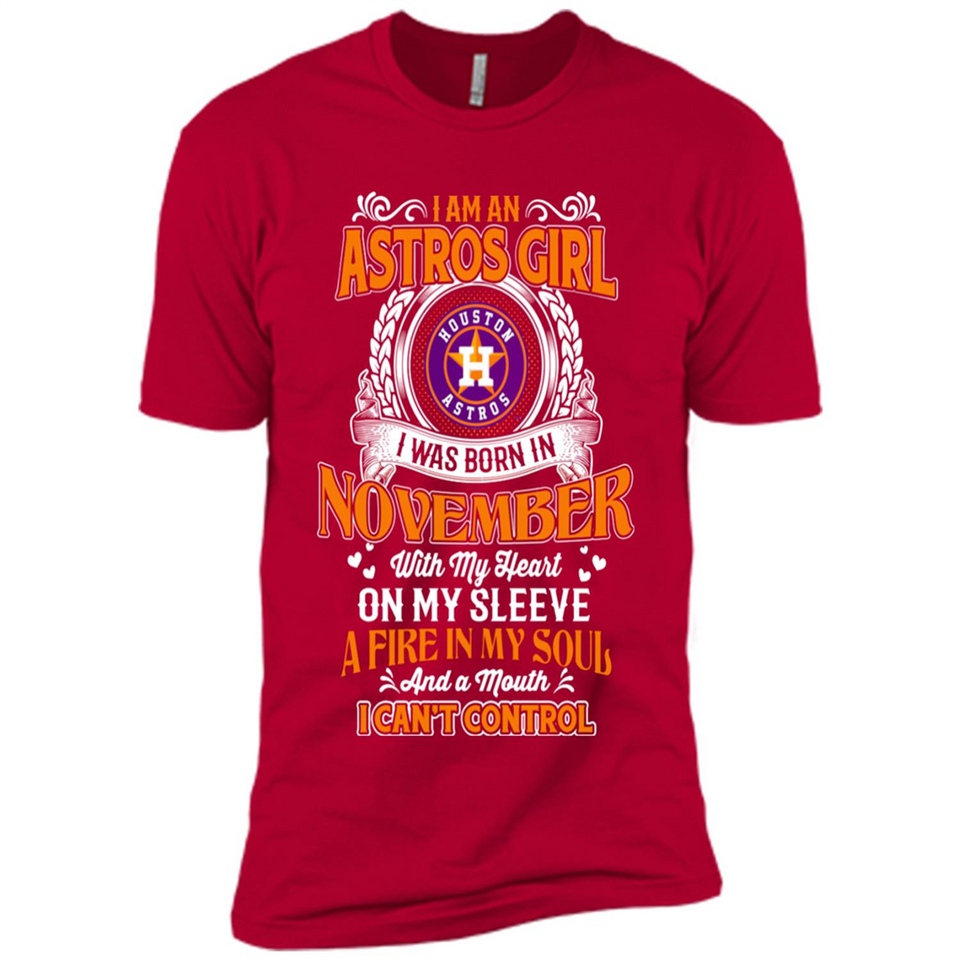 I Am An Houston Astros Girl I Was Born In November With My Heart On My Sleeve A Fire In My Soul And A Mouth I Cant Control - Premium Short Sleeve T-Shirt