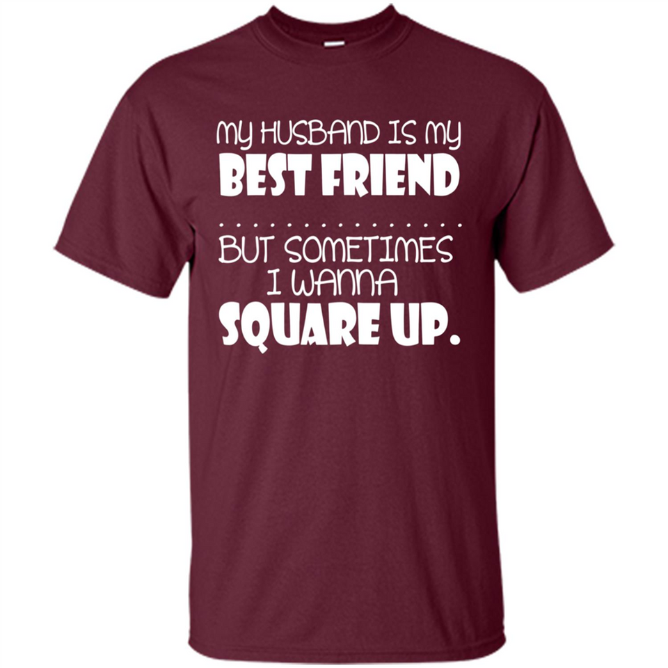 My Husband Is My Best Friend But Sometimes I Wanna Square Up - Shirt