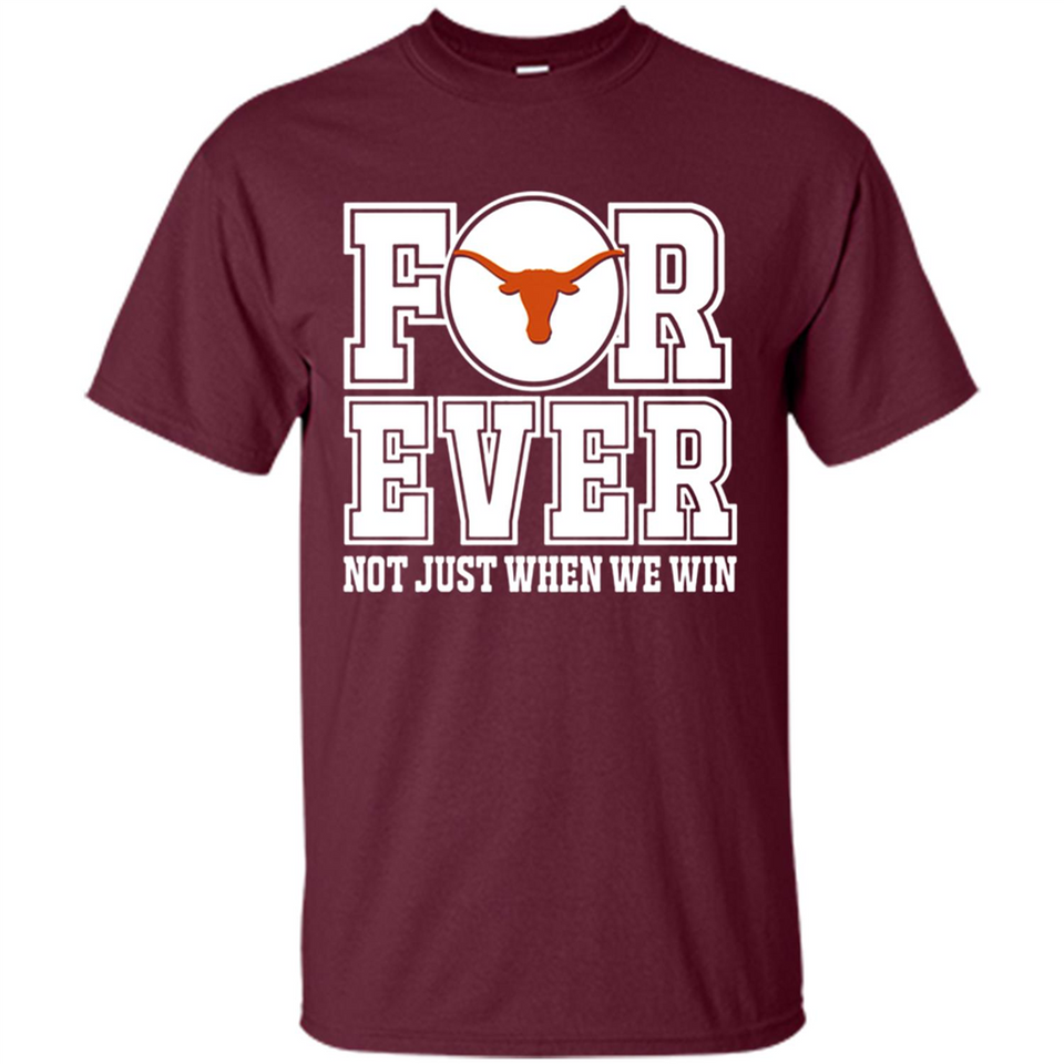 Texas Longhorns Forever For ever not just when we win - Shirt