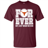 Texas Longhorns Forever For ever not just when we win - Shirt