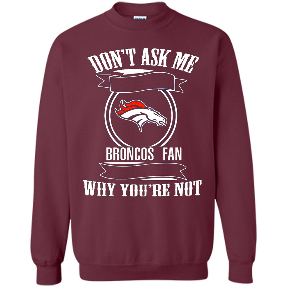 Don't Ask Me Why I'm A Denver Broncos Fan Ask Yourself