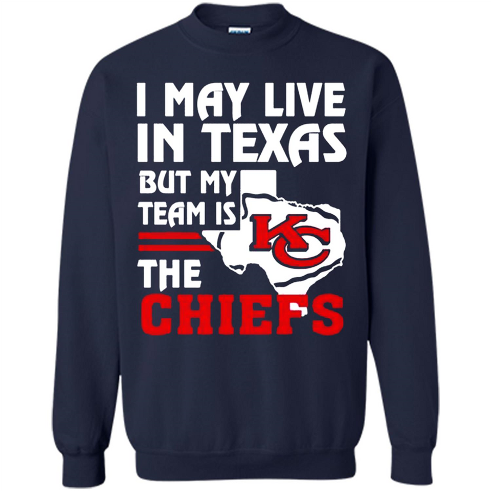 I May Live In Texas But My Team Is The Chiefs - Sweatshirt