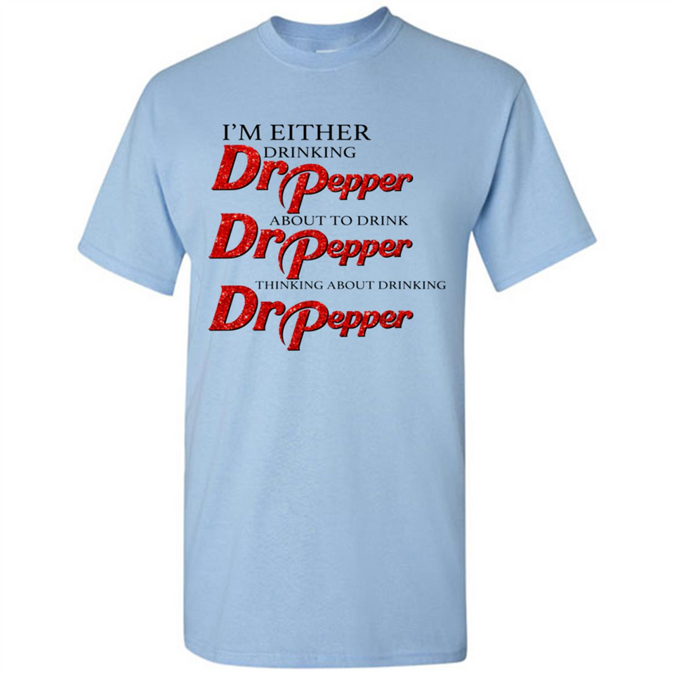 I'm Either Drinking Dr Pepper - Shirt