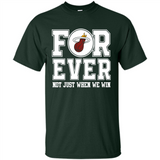 Miami Heat Forever For ever not just when we win - Shirt