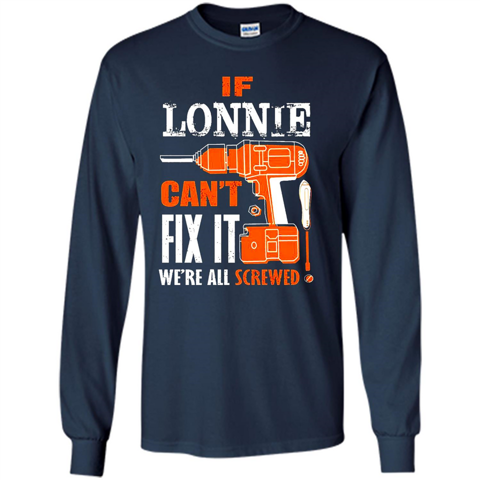 If Lonnie Can't Fix It We're All Screwed - Long Sleeve T-Shirt