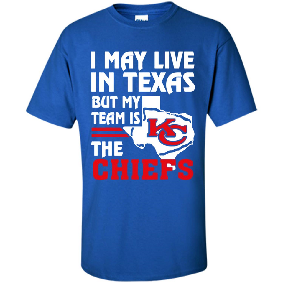 I May Live In Texas But My Team Is The Chiefs - Shirt