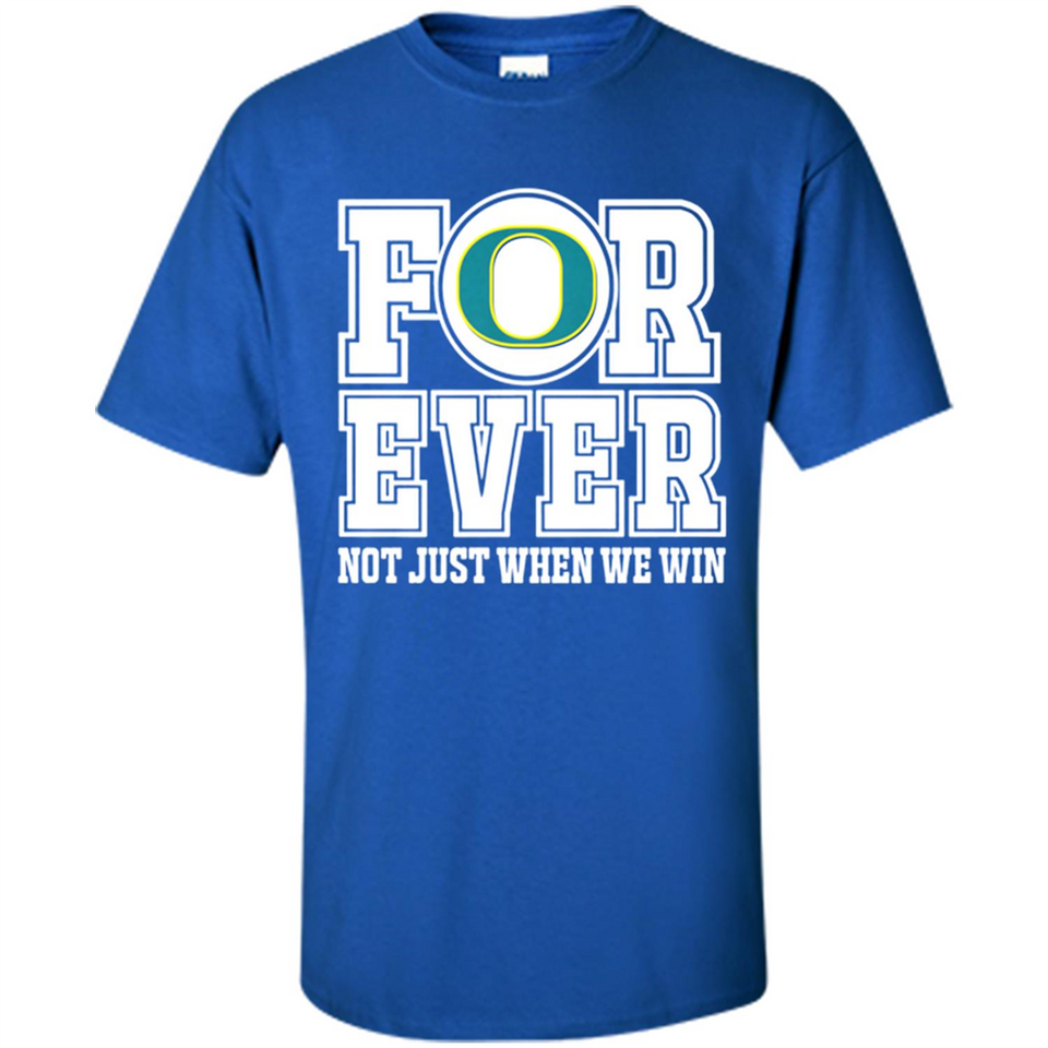 Oregon Ducks Forever For ever not just when we win - Shirt