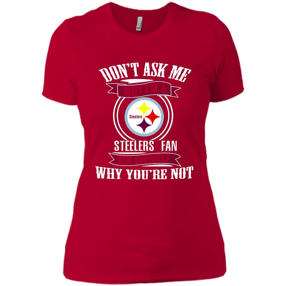 Don't Ask Me Why I'm A Pittsburgh Steelers Fan Ask Yourself