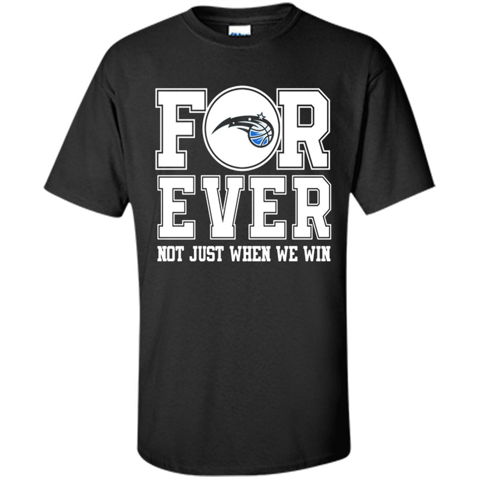 Orlando Magic Forever For ever not just when we win - Shirt