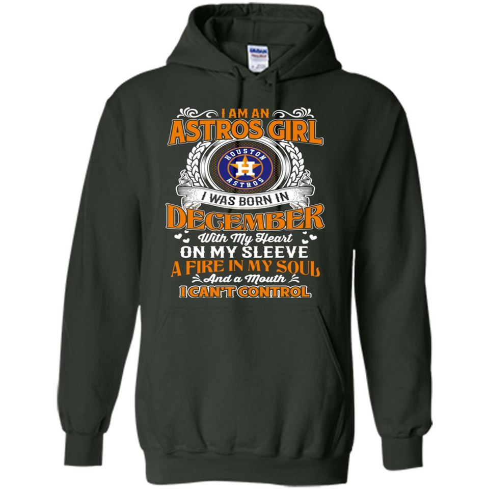 I Am An Houston Astros Girl I Was Born In December With My Heart On My Sleeve A Fire In My Soul And A Mouth I Cant Control - Hoodie