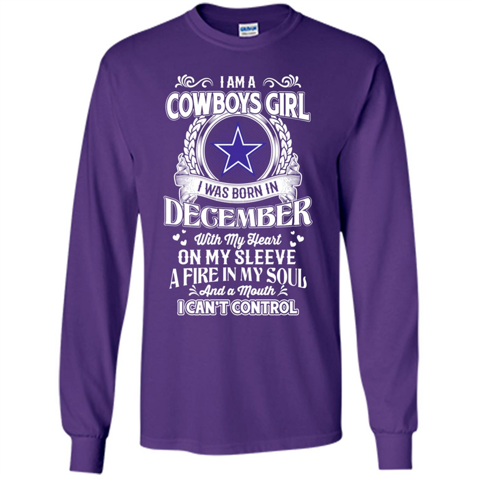 I Am A Cowboys Girl I Was Born In December With My Heart On My Sleeve A Fire In My Soul And A Mouth I Can’t Control - Long Sleeve T-Shirt
