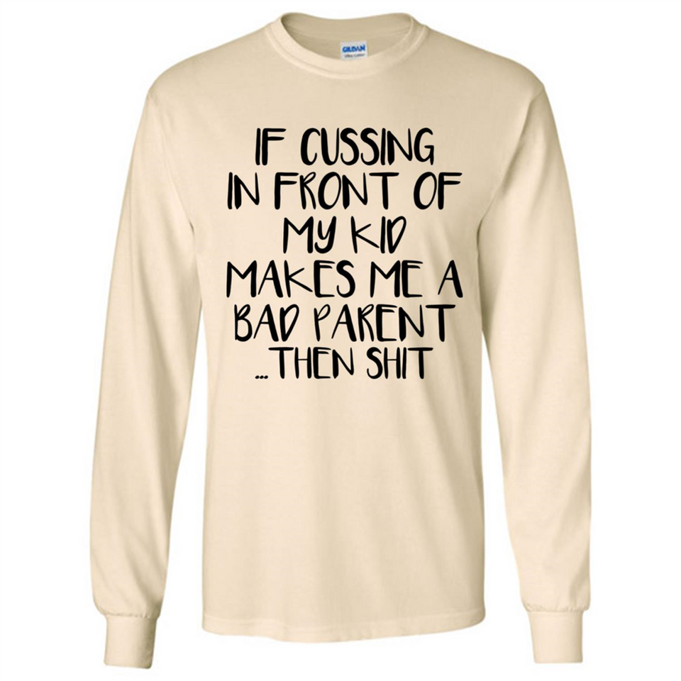 If cussing In front of my kids makes me a bad Parent then shit - Long Sleeve T-Shirt