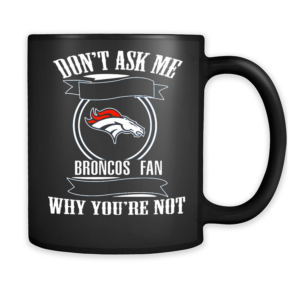 Don't Ask Me Why I'm A Denver Broncos Fan Ask Yourself