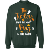 The Turkey Ain’t the Only Thing in the Oven Turkey Day - Sweatshirt