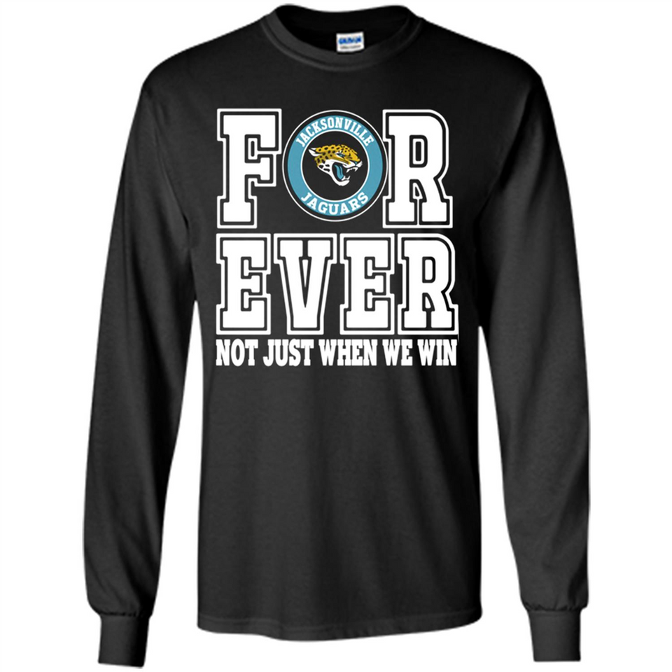 Jacksonville Jaguars Forever For ever not just when we win - Long Sleeve T-Shirt