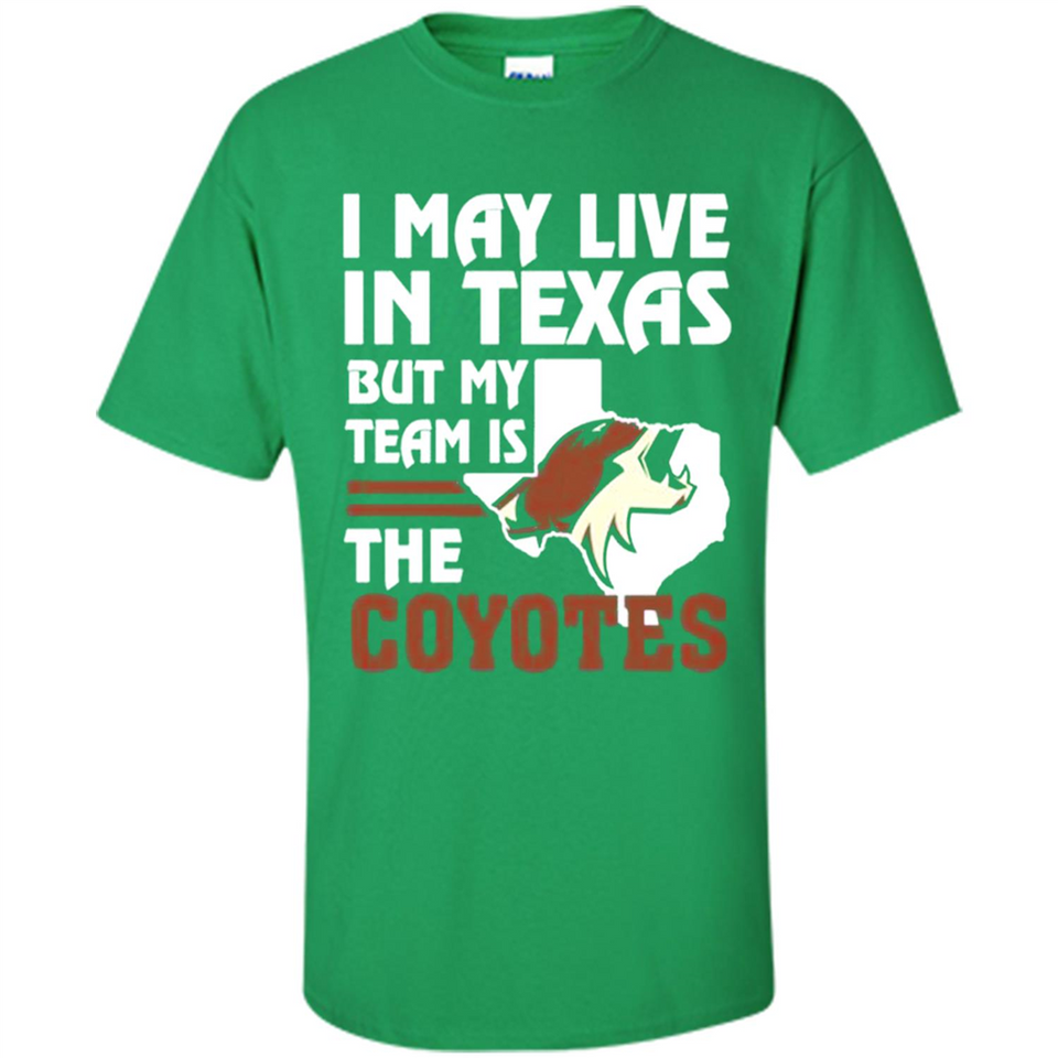 I May Live In Texas But My Team Is The Coyotes - Shirt