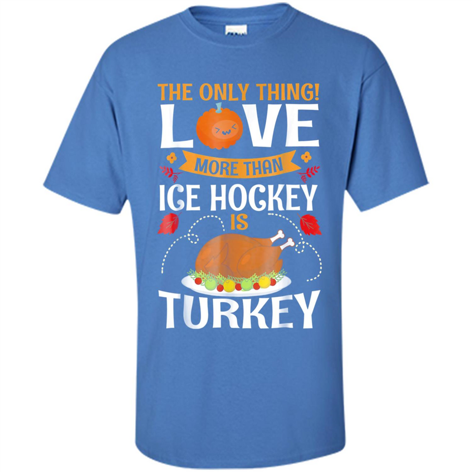 The Only Thing I Love More Than Ice Hockey Is Turkey - Shirt