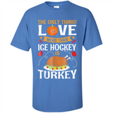 The Only Thing I Love More Than Ice Hockey Is Turkey - Shirt