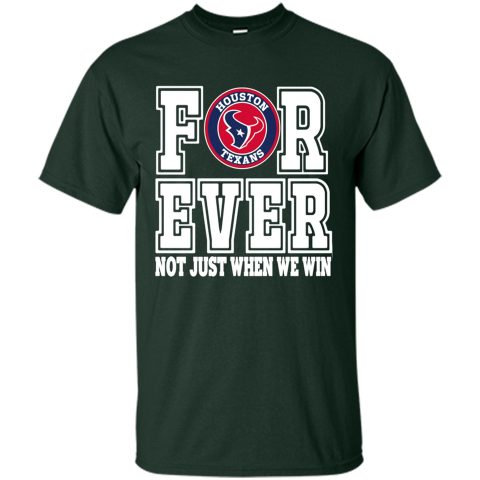 Houston Texans Forever For ever not just when we win - Shirt
