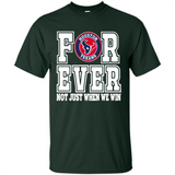 Houston Texans Forever For ever not just when we win - Shirt
