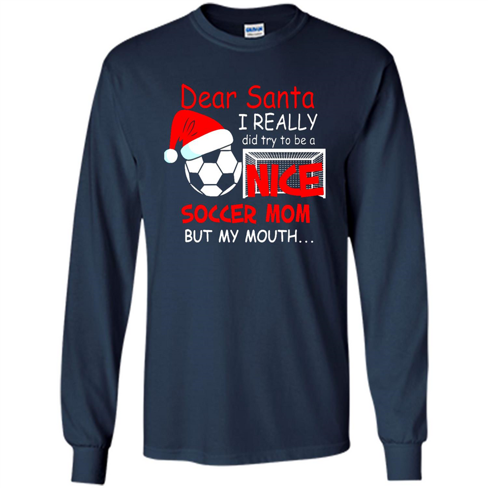Dear Santa I Really Did Try To Be A Nice Soccer Mom Sweatshirt - Long Sleeve T-Shirt