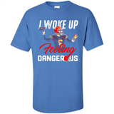 I woke up feeling dangerous - Shirt