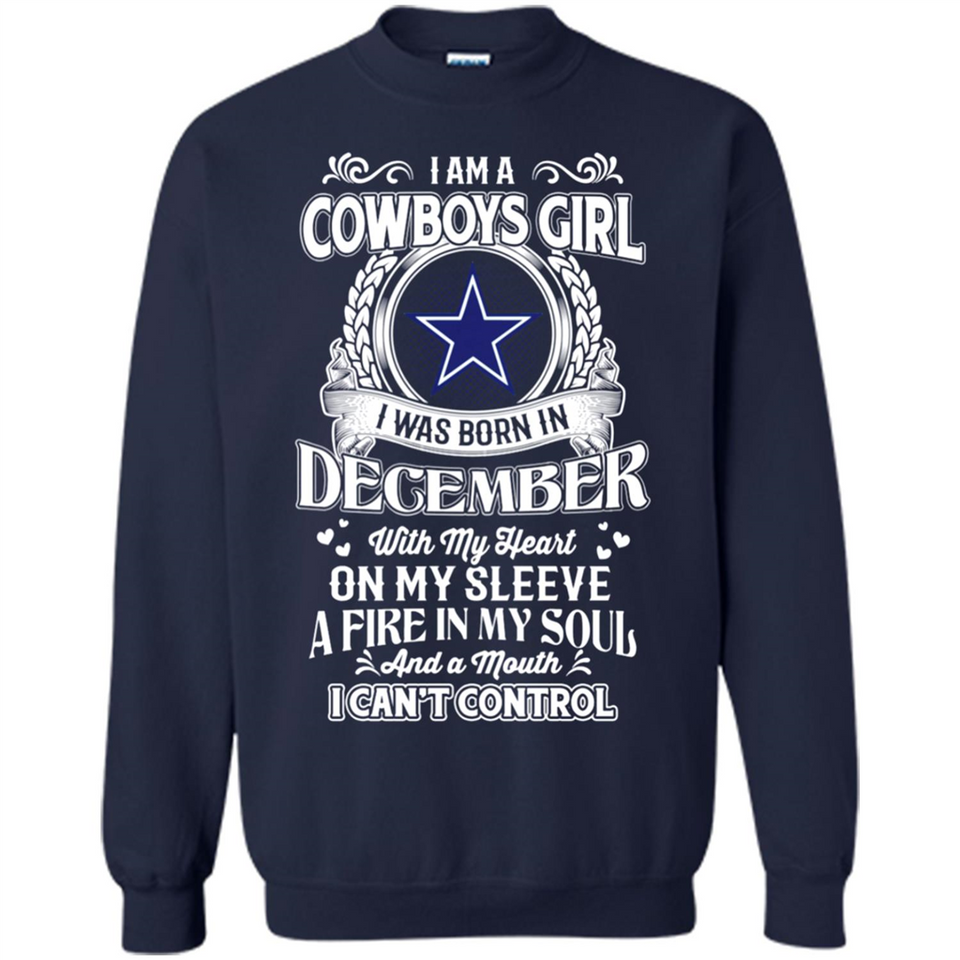 I Am A Cowboys Girl I Was Born In December With My Heart On My Sleeve A Fire In My Soul And A Mouth I Can’t Control - Sweatshirt