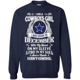 I Am A Cowboys Girl I Was Born In December With My Heart On My Sleeve A Fire In My Soul And A Mouth I Can’t Control - Sweatshirt