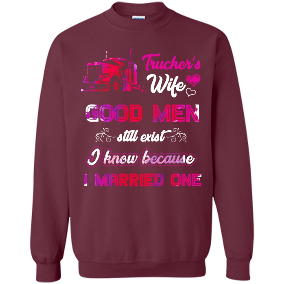 Trucker’s Wife Good Men Still Exist I Know Because I Married One - Sweatshirt