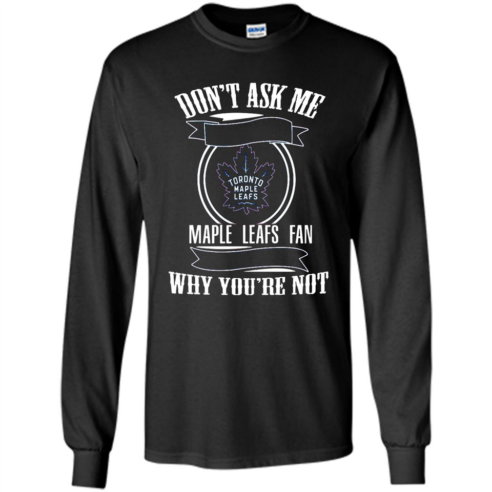 Don't Ask Me Why I'm A Maple Leafs Fan Ask Yourself