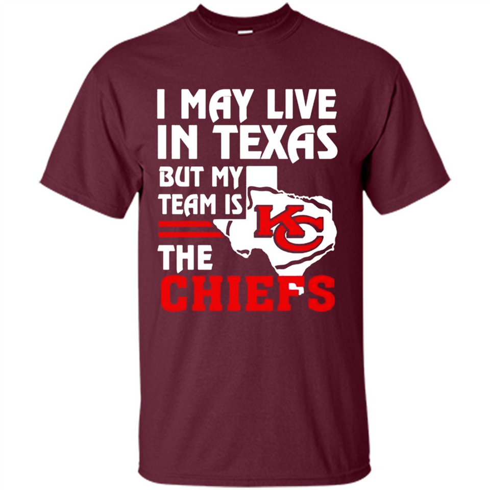 I May Live In Texas But My Team Is The Chiefs - Shirt