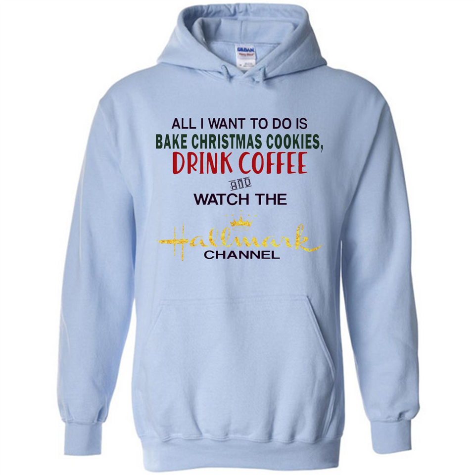 All I Want To Do Is Bake Christmas Cookies Drink Coffee And Watch The Hallmark Channel - Hoodie
