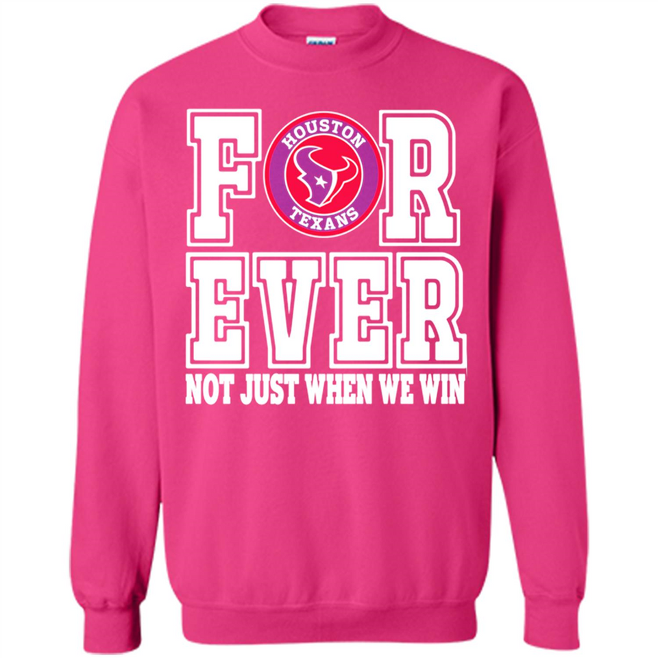 Houston Texans Forever For ever not just when we win - Sweatshirt